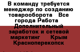 В команду требуется менеджер по созданию товарооборота - Все города Работа » Дополнительный заработок и сетевой маркетинг   . Крым,Красноперекопск